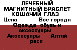 ЛЕЧЕБНЫЙ МАГНИТНЫЙ БРАСЛЕТ “КОШАЧИЙ ГЛАЗ“ › Цена ­ 5 880 - Все города Одежда, обувь и аксессуары » Аксессуары   . Алтай респ.